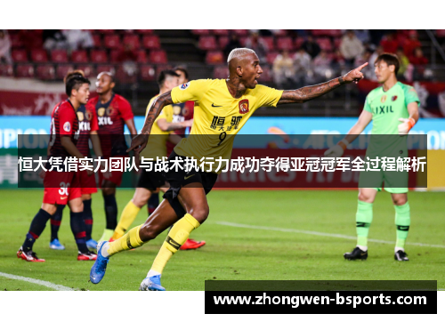 恒大凭借实力团队与战术执行力成功夺得亚冠冠军全过程解析