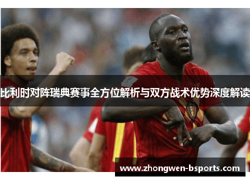 比利时对阵瑞典赛事全方位解析与双方战术优势深度解读