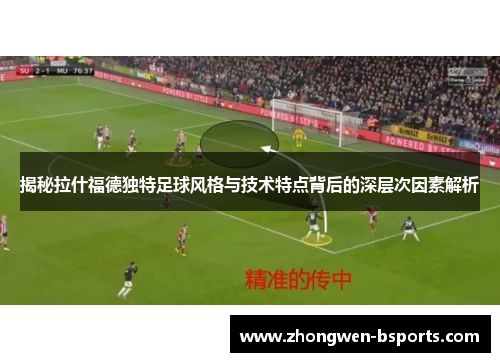 揭秘拉什福德独特足球风格与技术特点背后的深层次因素解析