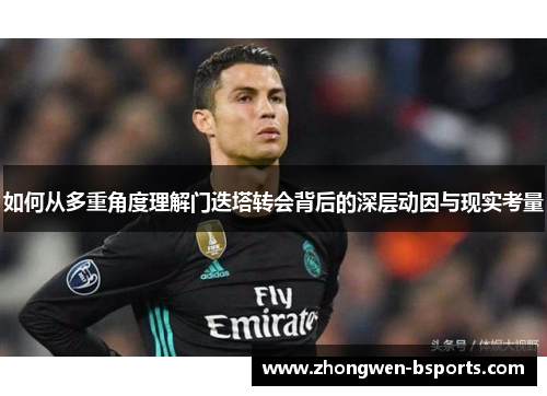 如何从多重角度理解门迭塔转会背后的深层动因与现实考量