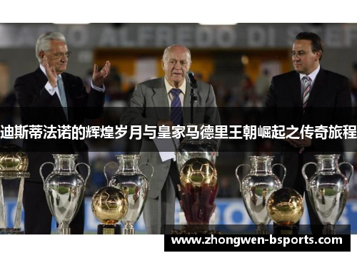 迪斯蒂法诺的辉煌岁月与皇家马德里王朝崛起之传奇旅程