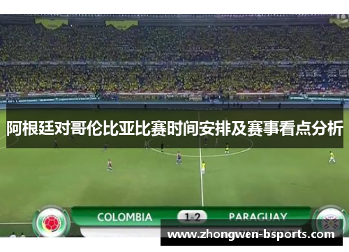 阿根廷对哥伦比亚比赛时间安排及赛事看点分析