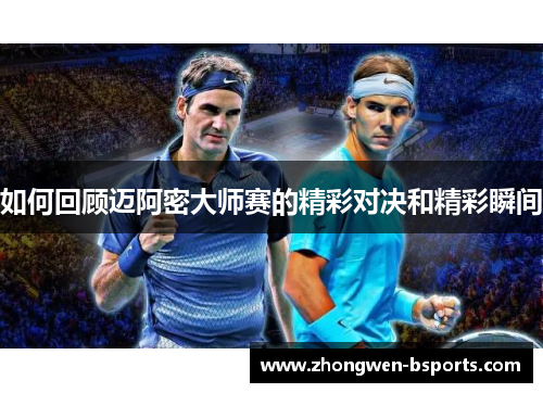 如何回顾迈阿密大师赛的精彩对决和精彩瞬间