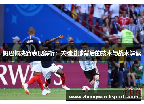 姆巴佩决赛表现解析：关键进球背后的技术与战术解读