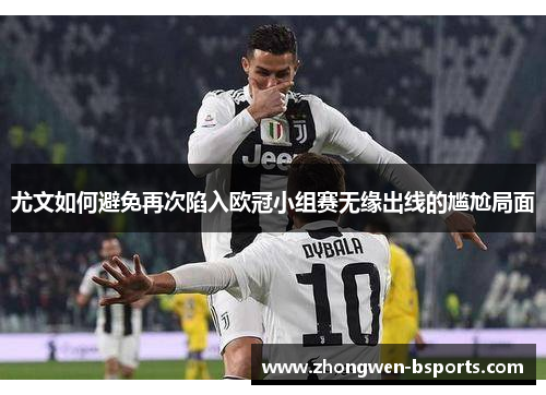 尤文如何避免再次陷入欧冠小组赛无缘出线的尴尬局面