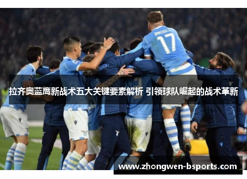 拉齐奥蓝鹰新战术五大关键要素解析 引领球队崛起的战术革新
