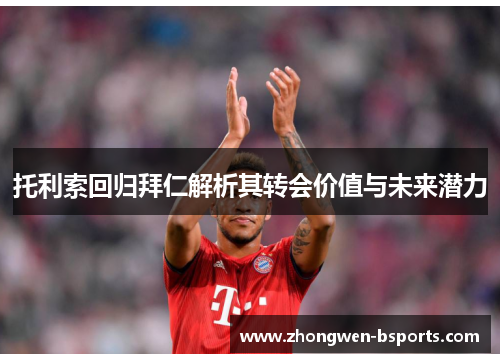 托利索回归拜仁解析其转会价值与未来潜力