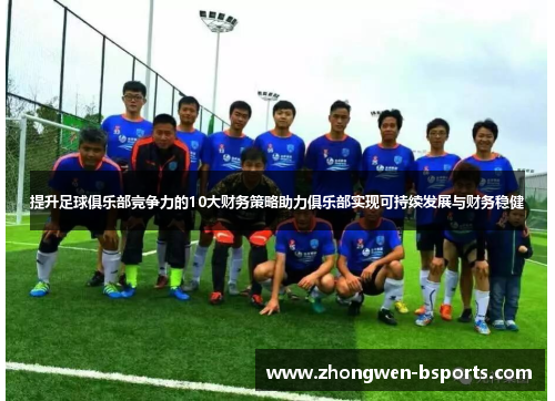 提升足球俱乐部竞争力的10大财务策略助力俱乐部实现可持续发展与财务稳健