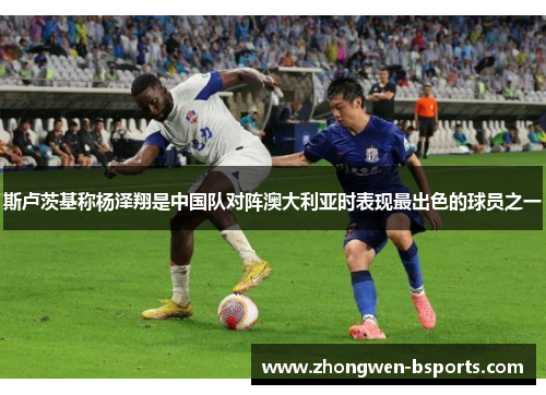 斯卢茨基称杨泽翔是中国队对阵澳大利亚时表现最出色的球员之一