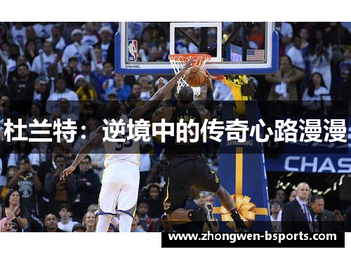 杜兰特：逆境中的传奇心路漫漫