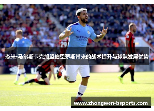 杰米·马尔斯卡克加盟伯恩茅斯带来的战术提升与球队发展优势