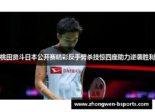 桃田贤斗日本公开赛精彩反手劈杀技惊四座助力逆袭胜利