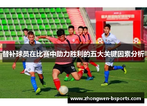 替补球员在比赛中助力胜利的五大关键因素分析