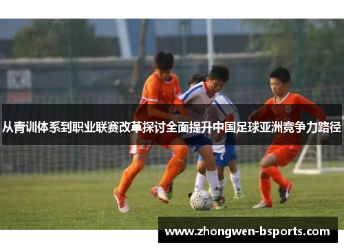 从青训体系到职业联赛改革探讨全面提升中国足球亚洲竞争力路径