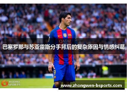 巴塞罗那与苏亚雷斯分手背后的复杂原因与情感纠葛