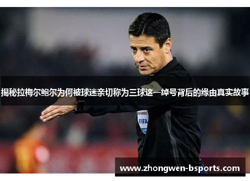 揭秘拉梅尔鲍尔为何被球迷亲切称为三球这一绰号背后的缘由真实故事