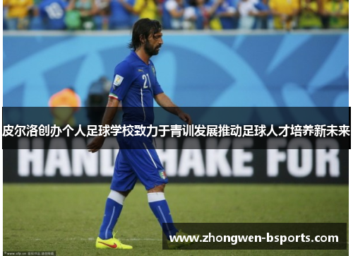 皮尔洛创办个人足球学校致力于青训发展推动足球人才培养新未来