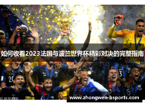 如何收看2023法国与波兰世界杯精彩对决的完整指南