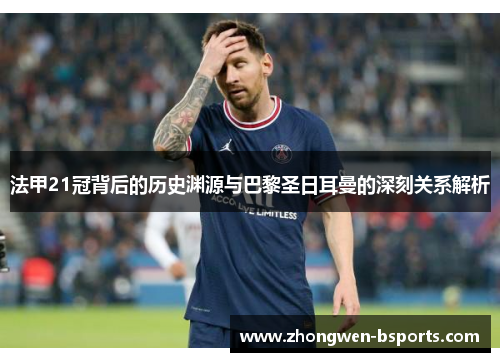 法甲21冠背后的历史渊源与巴黎圣日耳曼的深刻关系解析