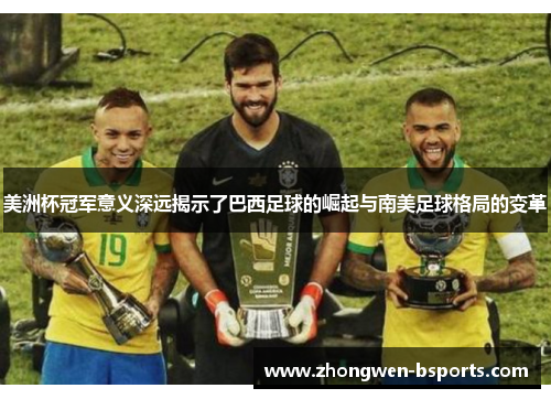 美洲杯冠军意义深远揭示了巴西足球的崛起与南美足球格局的变革