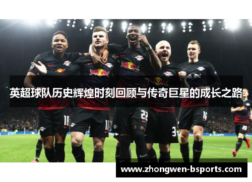 英超球队历史辉煌时刻回顾与传奇巨星的成长之路