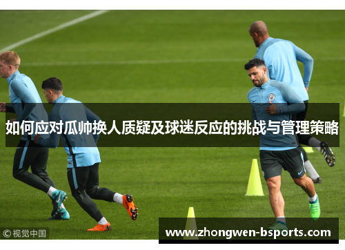 如何应对瓜帅换人质疑及球迷反应的挑战与管理策略