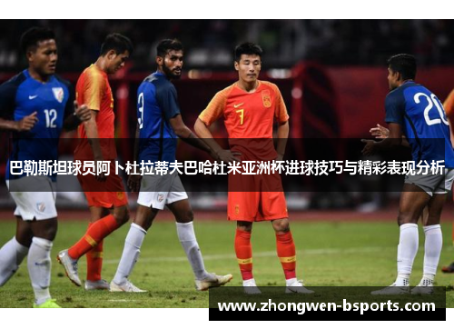 巴勒斯坦球员阿卜杜拉蒂夫巴哈杜米亚洲杯进球技巧与精彩表现分析