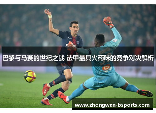 巴黎与马赛的世纪之战 法甲最具火药味的竞争对决解析