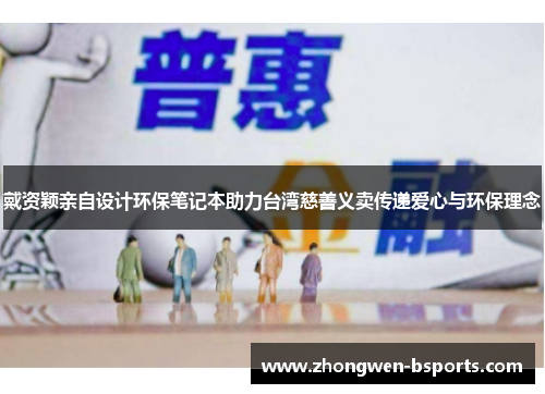 戴资颖亲自设计环保笔记本助力台湾慈善义卖传递爱心与环保理念
