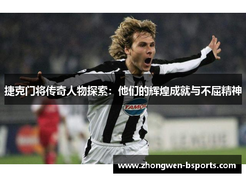 捷克门将传奇人物探索：他们的辉煌成就与不屈精神