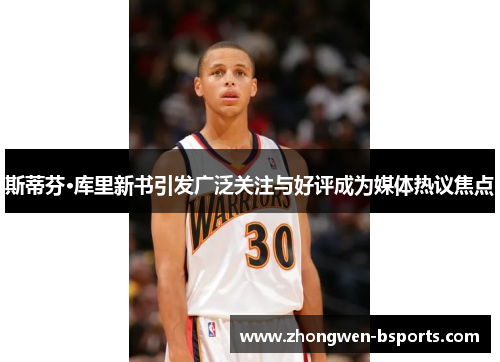 斯蒂芬·库里新书引发广泛关注与好评成为媒体热议焦点