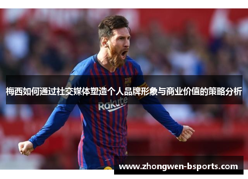 梅西如何通过社交媒体塑造个人品牌形象与商业价值的策略分析