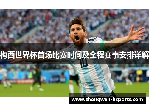 梅西世界杯首场比赛时间及全程赛事安排详解