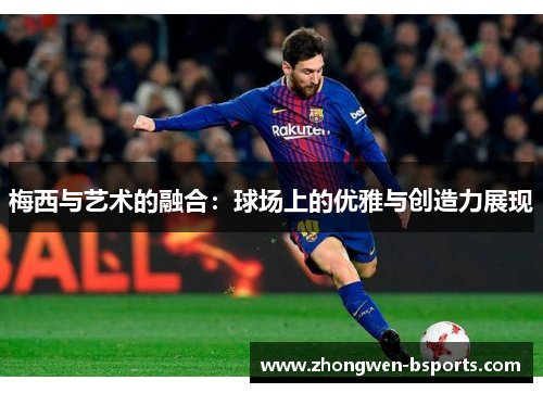 梅西与艺术的融合：球场上的优雅与创造力展现