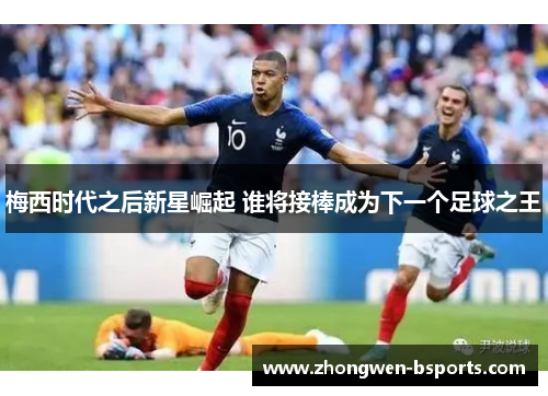 梅西时代之后新星崛起 谁将接棒成为下一个足球之王
