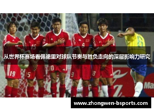 从世界杯赛场看佩德里对球队节奏与胜负走向的深层影响力研究