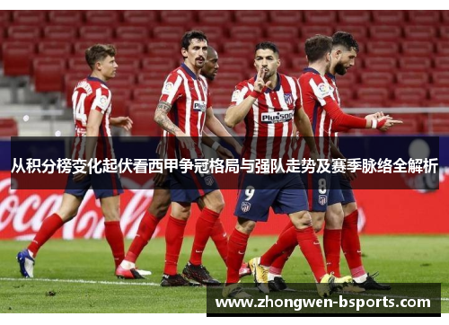 从积分榜变化起伏看西甲争冠格局与强队走势及赛季脉络全解析