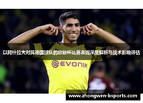 以阿什拉夫对阵德国球队的欧联杯比赛表现深度解析与战术影响评估