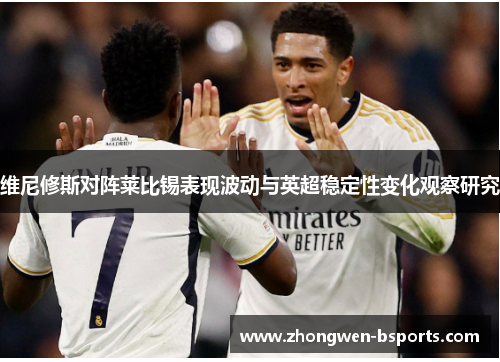 维尼修斯对阵莱比锡表现波动与英超稳定性变化观察研究