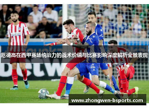 厄德高在西甲赛场统治力的战术价值与比赛影响深度解析全景表现