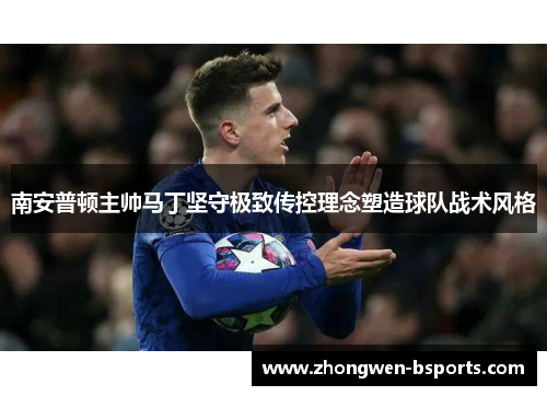 南安普顿主帅马丁坚守极致传控理念塑造球队战术风格
