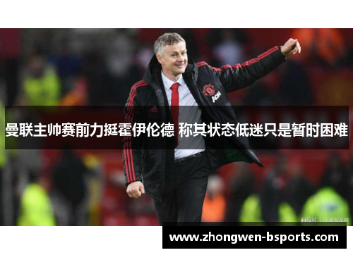 曼联主帅赛前力挺霍伊伦德 称其状态低迷只是暂时困难