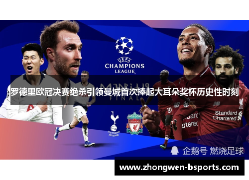罗德里欧冠决赛绝杀引领曼城首次捧起大耳朵奖杯历史性时刻