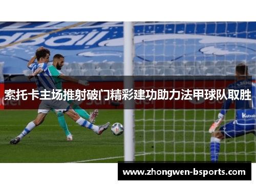 索托卡主场推射破门精彩建功助力法甲球队取胜