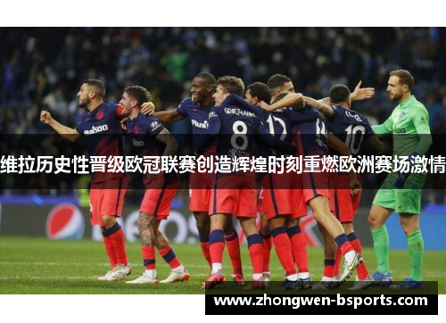 维拉历史性晋级欧冠联赛创造辉煌时刻重燃欧洲赛场激情