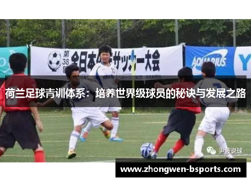荷兰足球青训体系：培养世界级球员的秘诀与发展之路