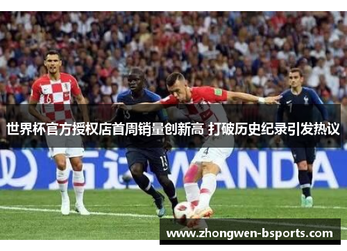 世界杯官方授权店首周销量创新高 打破历史纪录引发热议