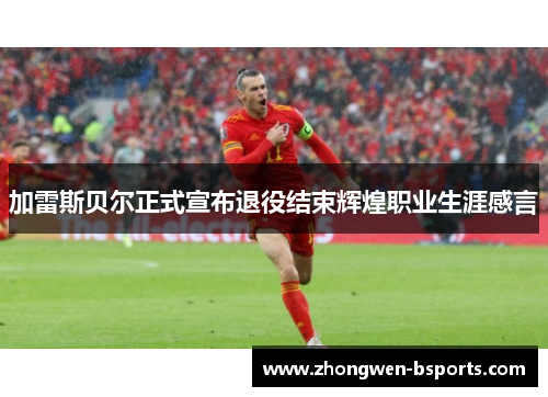 加雷斯贝尔正式宣布退役结束辉煌职业生涯感言