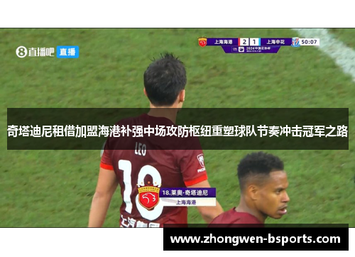 奇塔迪尼租借加盟海港补强中场攻防枢纽重塑球队节奏冲击冠军之路